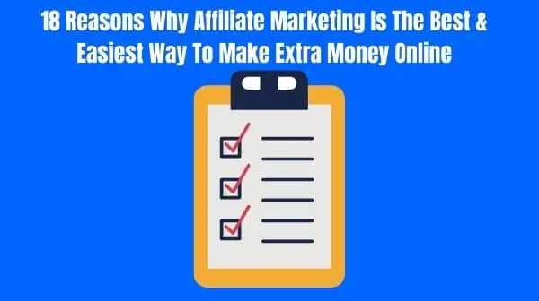 18 Reasons Why Affiliate Marketing Is The Best & Easiest Way To Make Extra Money Online